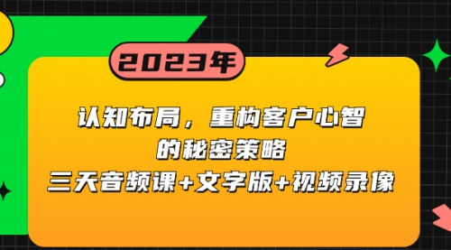 【副业项目8461期】认知 布局，重构客户心智的秘密策略三天音频课+文字版+视频录像-E创连盟