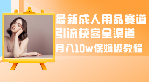 【副业项目8479期】最新成人用品赛道引流获客全渠道，月入10W保姆级-E创连盟
