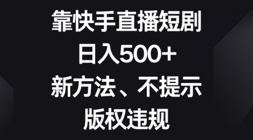【副业项目8528期】靠快手直播短剧，日入500+，新方法、不提示版权违规-E创连盟