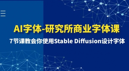 【副业项目8535期】AI字体-研究所商业字体课-第1期：7节课教会你使用Stable Diffusion设计字体-E创连盟