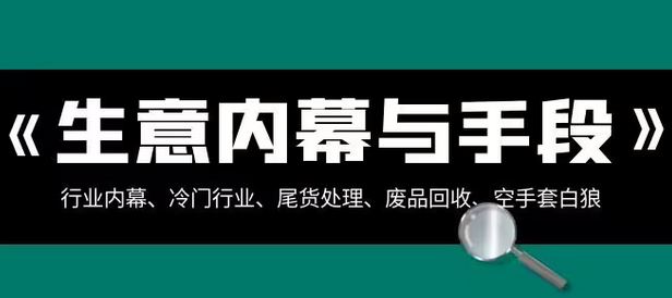 【副业项目8582期】生意内幕·与手段：行业内幕、冷门行业、尾货处理、废品回收、空手套白狼-E创连盟