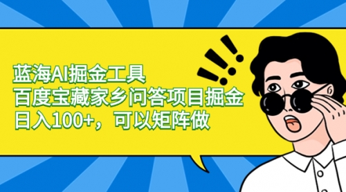 【副业项目8635期】蓝海AI掘金工具百度宝藏家乡问答项目掘金，日入100+，可以矩阵做-E创连盟