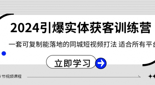 【副业8735期】2024·引爆实体获客训练营 一套可复制能落地的同城短视频打法 适合所有平台-E创连盟