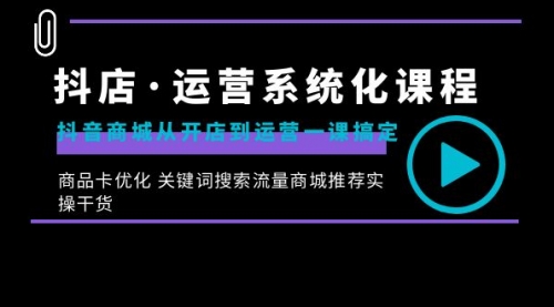 【副业8755期】抖店·运营系统化课程：抖音商城从开店到运营一课搞定-E创连盟