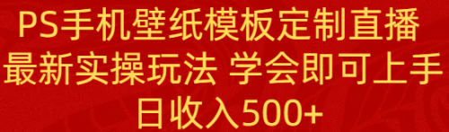 【副业8896期】PS手机壁纸模板定制直播 最新实操玩法 学会即可上手 日收入500+-E创连盟