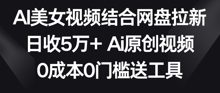 【副业9016期】AI美女视频结合网盘拉新，日收5万+两分钟一条Ai原创视频，0成本0门槛送工具-E创连盟