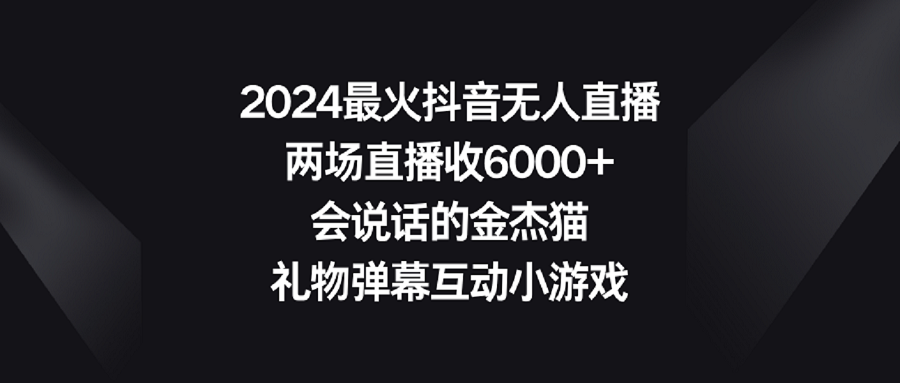 【副业9036期】2024最火抖音无人直播，两场直播收6000+会说话的金杰猫 礼物弹幕互动小游戏-E创连盟