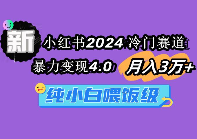 小红书2024冷门赛道 月入3万+ 暴力变现4.0 纯小白喂饭级-E创连盟