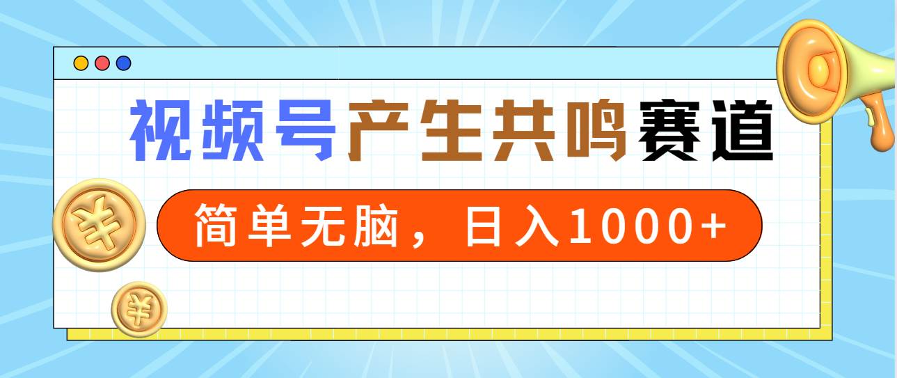2024年视频号，产生共鸣赛道，简单无脑，一分钟一条视频，日入1000+-E创连盟