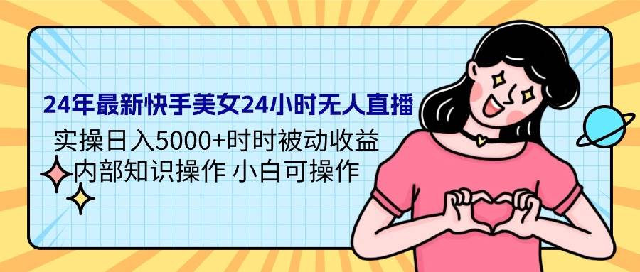 24年最新快手美女24小时无人直播 实操日入5000+时时被动收益 内部知识操…-E创连盟
