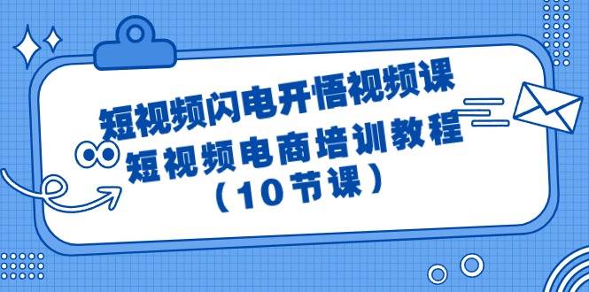 短视频-闪电开悟视频课：短视频电商培训教程（10节课）-E创连盟