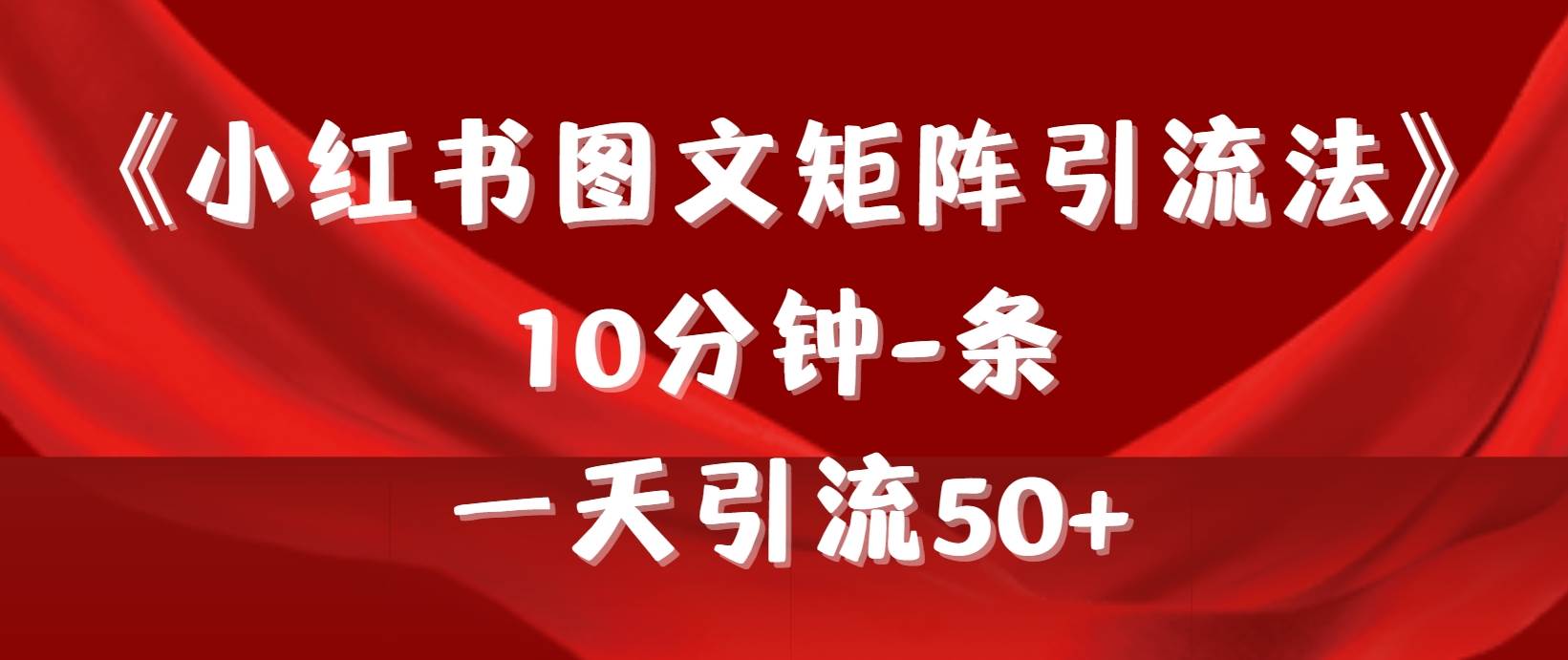 《小红书图文矩阵引流法》 10分钟-条 ，一天引流50+-E创连盟