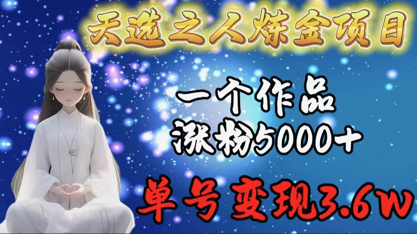 天选之人炼金项目，一个作品涨粉5000+，单号变现3.6w-E创连盟