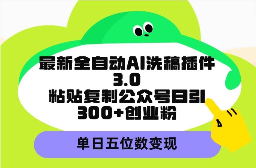 最新全自动AI洗稿插件3.0，粘贴复制公众号日引300+创业粉，单日五位数变现-E创连盟