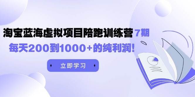 黄岛主《淘宝蓝海虚拟项目陪跑训练营7期》每天200到1000+的纯利润-E创连盟