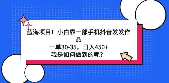 蓝海项目！小白靠一部手机抖音发发作品，一单30-35，日入450+，我是如何…-E创连盟