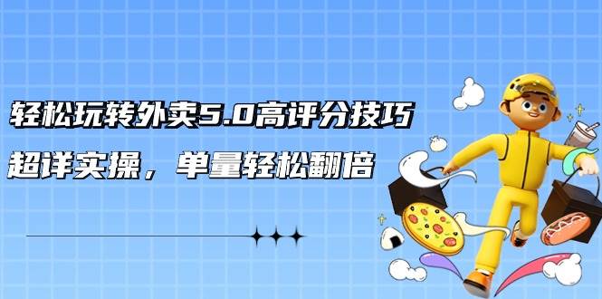 轻松玩转外卖5.0高评分技巧，超详实操，单量轻松翻倍（21节视频课）-E创连盟
