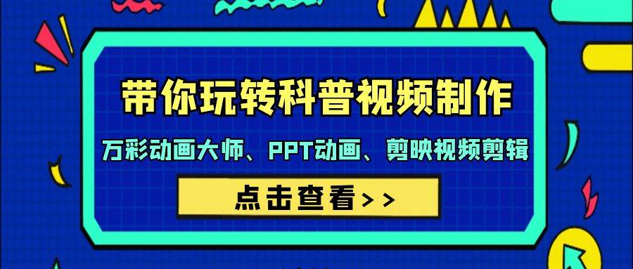 带你玩转科普视频 制作：万彩动画大师、PPT动画、剪映视频剪辑（44节课）-E创连盟