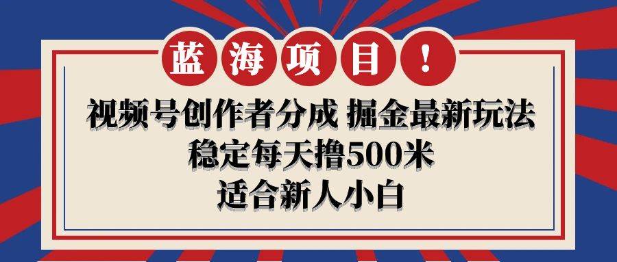 【蓝海项目】视频号创作者分成 掘金最新玩法 稳定每天撸500米 适合新人小白-E创连盟