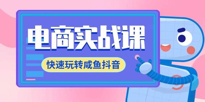 电商实战课，快速玩转咸鱼抖音，全体系全流程精细化咸鱼电商运营-71节课-E创连盟