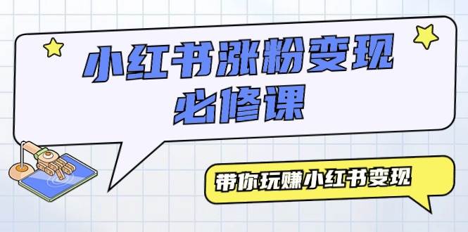 小红书涨粉变现必修课，带你玩赚小红书变现（9节课）-E创连盟