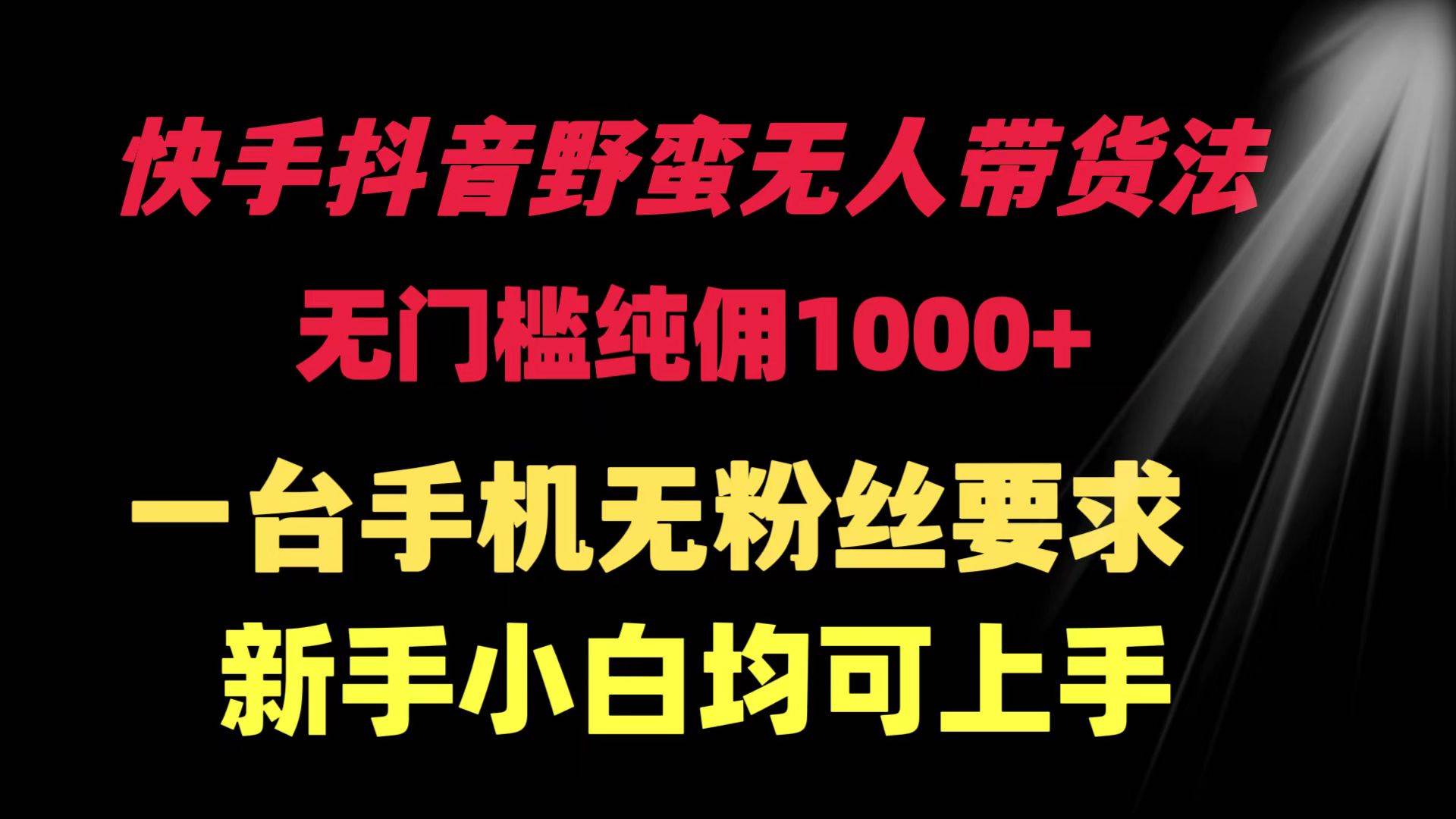 快手抖音野蛮无人带货法 无门槛纯佣1000+ 一台手机无粉丝要求新手小白…-E创连盟