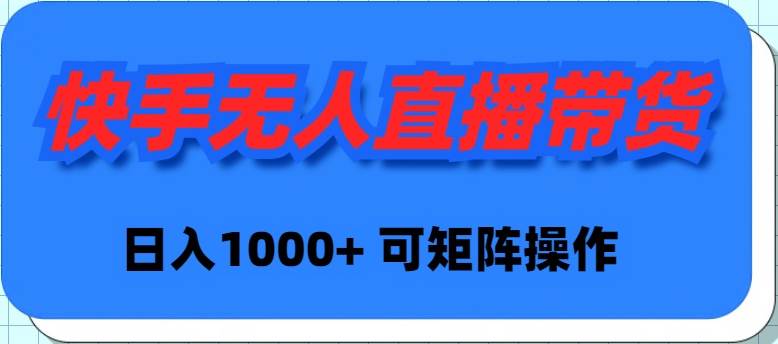快手无人直播带货，新手日入1000+ 可矩阵操作-E创连盟