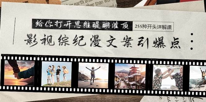 影视综纪漫文案引爆点，给你打开思维醍醐灌顶+255种开头详解课（26节）-E创连盟