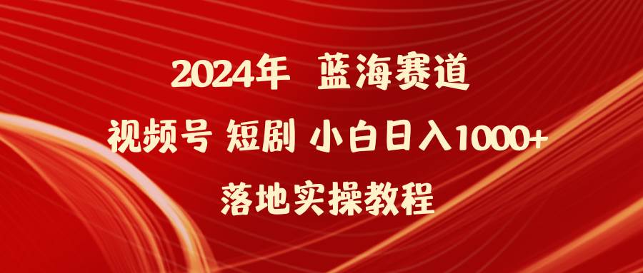 2024年蓝海赛道视频号短剧 小白日入1000+落地实操教程-E创连盟