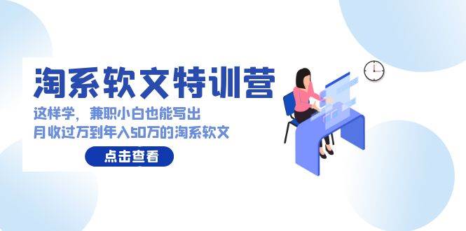 淘系软文特训营：这样学，兼职小白也能写出月收过万到年入50万的淘系软文-E创连盟