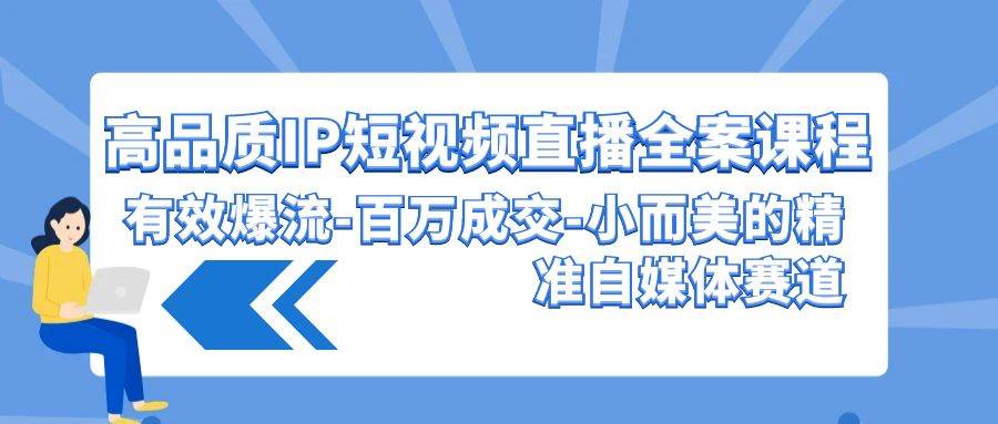 高品质 IP短视频直播-全案课程，有效爆流-百万成交-小而美的精准自媒体赛道-E创连盟