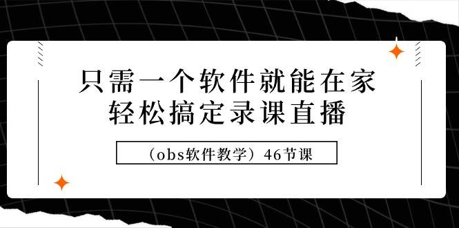 只需一个软件就能在家轻松搞定录课直播（obs软件教学）46节课-E创连盟