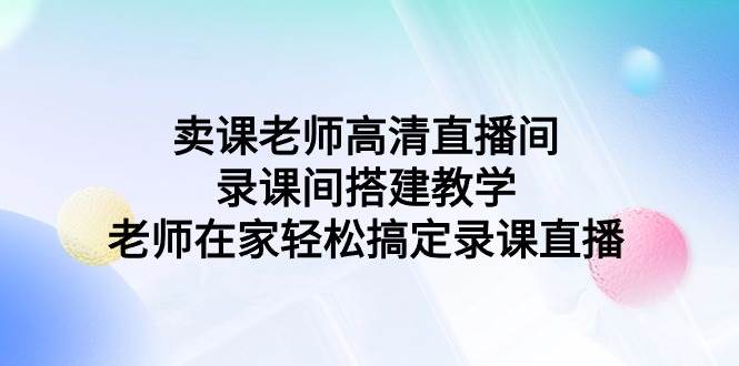 卖课老师高清直播间 录课间搭建教学，老师在家轻松搞定录课直播-E创连盟