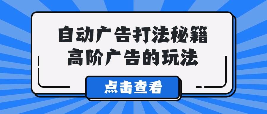 A lice自动广告打法秘籍，高阶广告的玩法-E创连盟