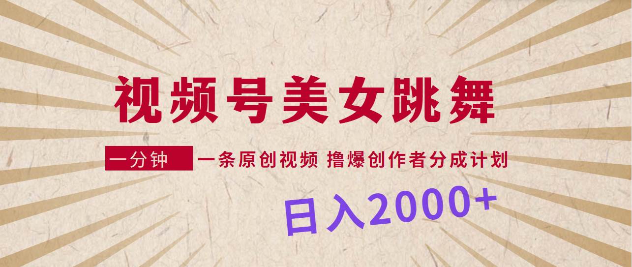 视频号，美女跳舞，一分钟一条原创视频，撸爆创作者分成计划，日入2000+-E创连盟