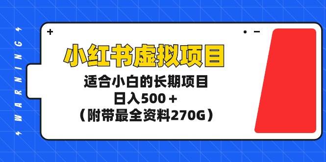 小红书虚拟项目，适合小白的长期项目，日入500＋（附带最全资料270G）-E创连盟