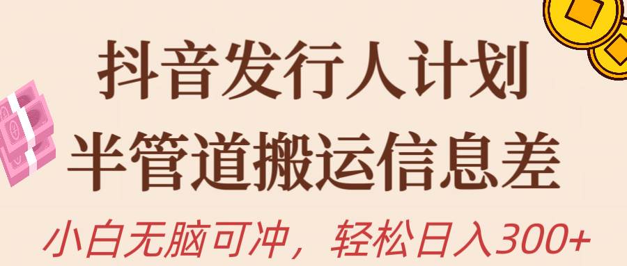 抖音发行人计划，半管道搬运，日入300+，新手小白无脑冲-E创连盟