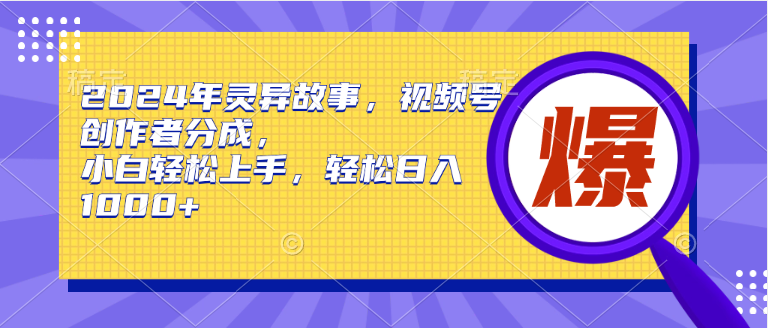 2024年灵异故事，视频号创作者分成，小白轻松上手，轻松日入1000+-E创连盟