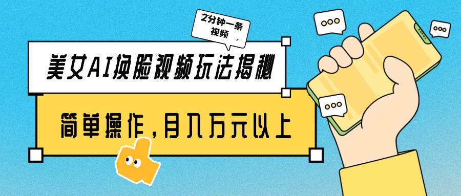 美女AI换脸视频玩法揭秘：2分钟制作一条，简单操作月入万元以上！-E创连盟