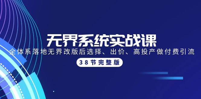 无界系统实战课：全体系落地无界改版后选择、出价、高投产做付费引流-38节-E创连盟