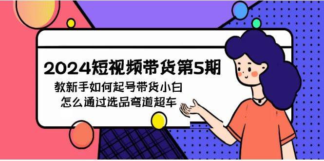 2024短视频带货第5期，教新手如何起号，带货小白怎么通过选品弯道超车-E创连盟