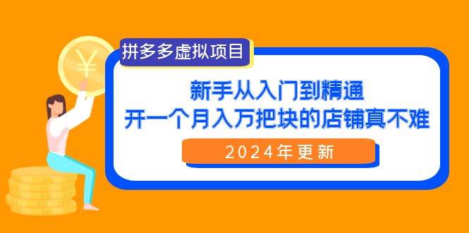 拼多多虚拟项目：入门到精通，开一个月入万把块的店铺 真不难（24年更新）-E创连盟