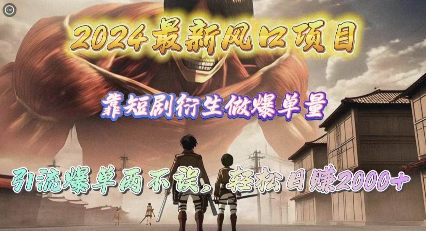 2024最新风口项目，靠短剧衍生做爆单量，引流爆单轻松日赚2000+-E创连盟