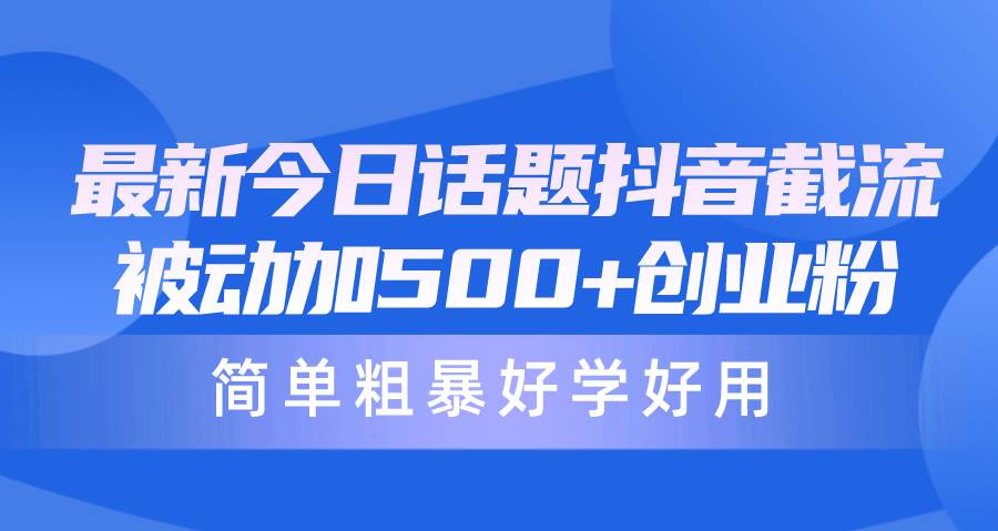 最新今日话题抖音截流，每天被动加500+创业粉，简单粗暴好学好用-E创连盟