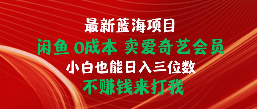 最新蓝海项目 闲鱼0成本 卖爱奇艺会员 小白也能入三位数 不赚钱来打我-E创连盟