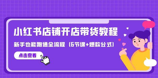 最新小红书店铺开店带货教程，新手也能跑通全流程（6节课+爆款公式）-E创连盟