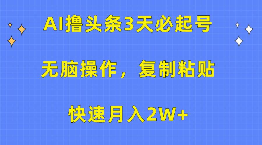 AI撸头条3天必起号，无脑操作3分钟1条，复制粘贴快速月入2W+-E创连盟
