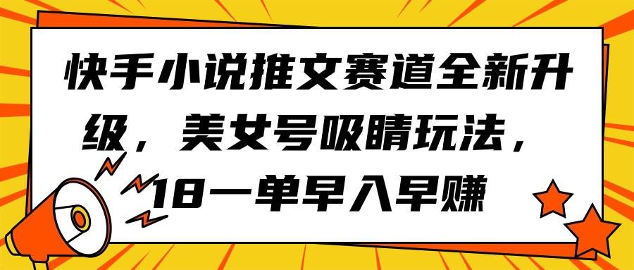 快手小说推文赛道全新升级，美女号吸睛玩法，18一单早入早赚-E创连盟