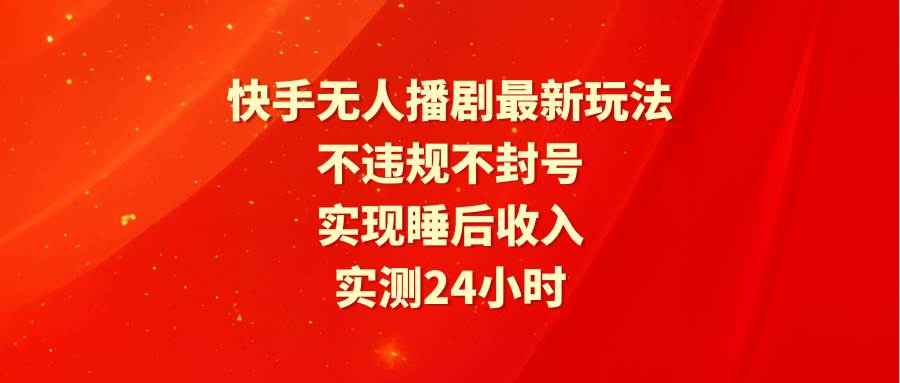 快手无人播剧最新玩法，实测24小时不违规不封号，实现睡后收入-E创连盟
