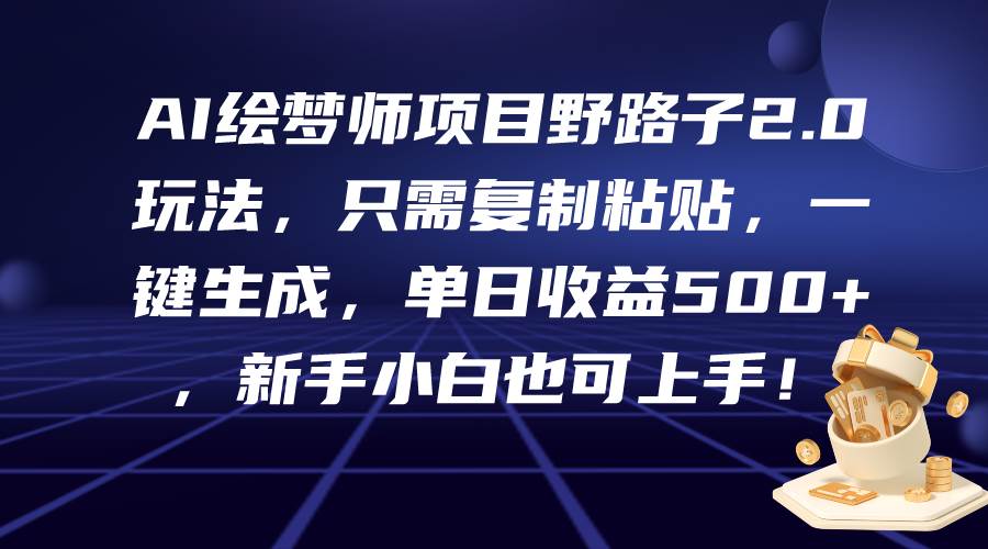 AI绘梦师项目野路子2.0玩法，只需复制粘贴，一键生成，单日收益500+，新…-E创连盟